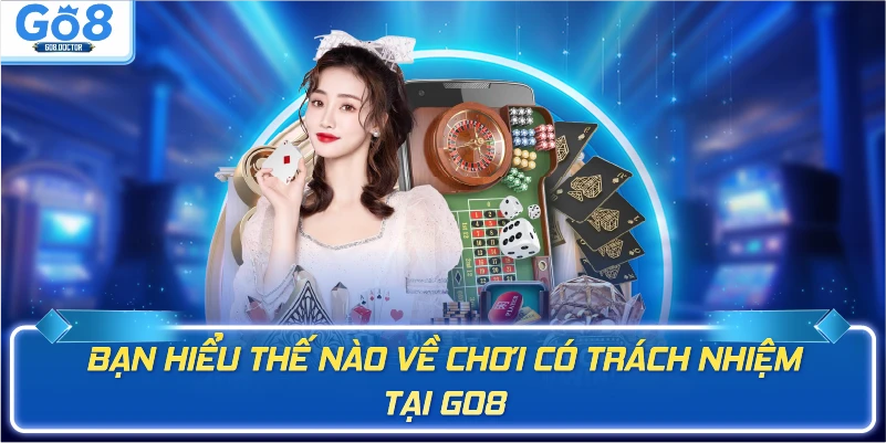 Bạn hiểu thế nào về chơi có trách nhiệm tại Go8