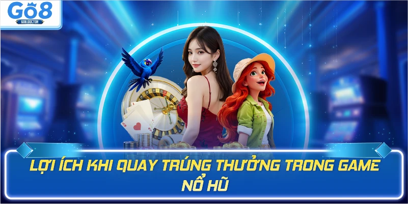Lợi ích khi quay trúng thưởng trong game nổ hũ