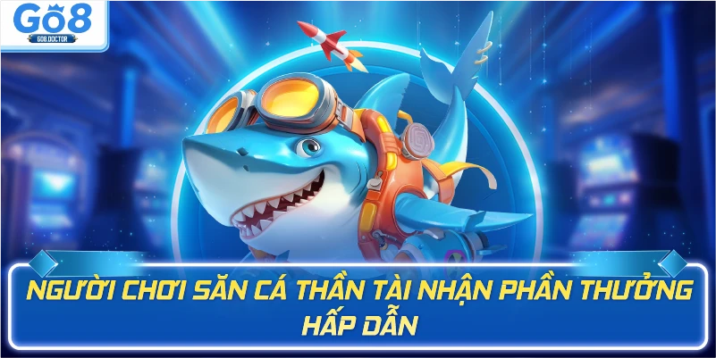 Người chơi săn cá thần tài nhận phần thưởng hấp dẫn